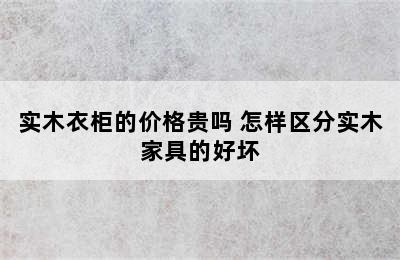 实木衣柜的价格贵吗 怎样区分实木家具的好坏